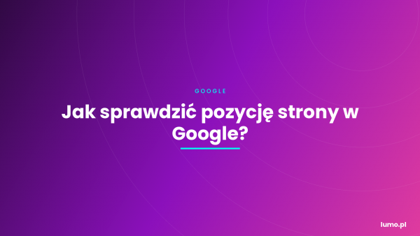 Jak sprawdzić pozycję strony w Google?