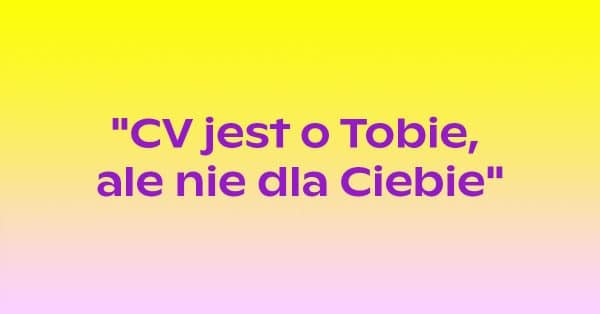 CV jest o Tobie, a nie dla ciebie