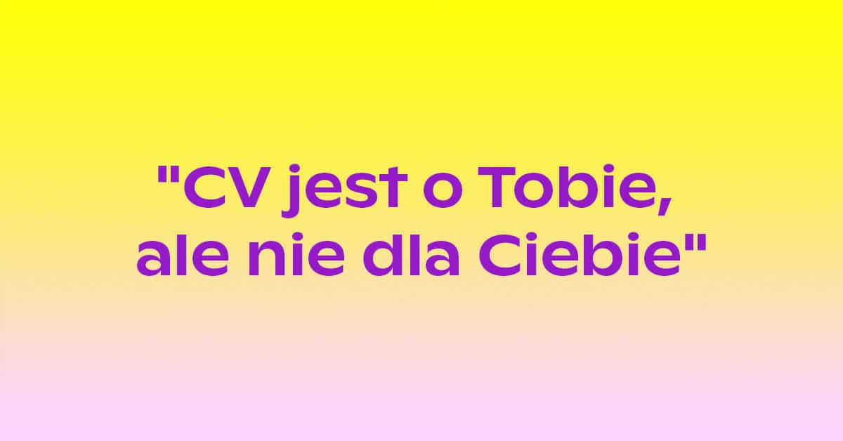 CV jest o Tobie, a nie dla ciebie